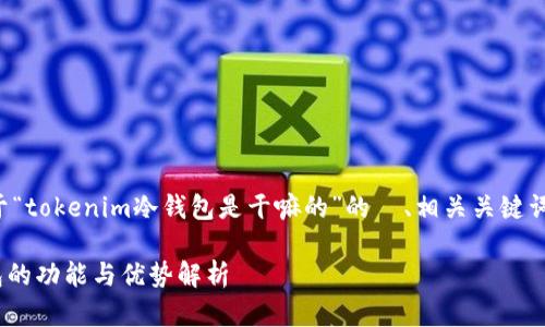 下面是一个关于“tokenim冷钱包是干嘛的”的  、相关关键词以及内容大纲。

Tokenim冷钱包的功能与优势解析