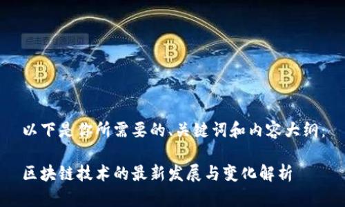 以下是你所需要的、关键词和内容大纲：

区块链技术的最新发展与变化解析