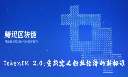TokenIM 2.0:重新定义粉丝经济的新标准