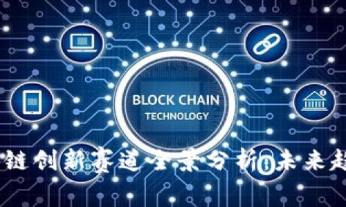 2023中国区块链创新赛道全景分析：未来趋势与投资机会