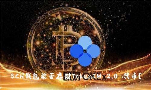 BCH钱包能否存储TokenIM 2.0 代币？