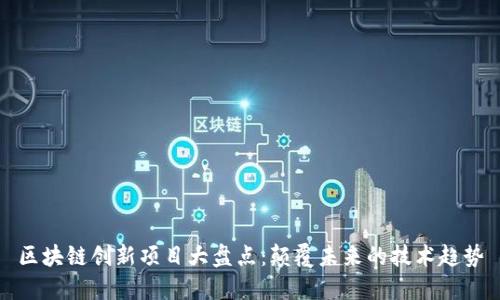 区块链创新项目大盘点：颠覆未来的技术趋势