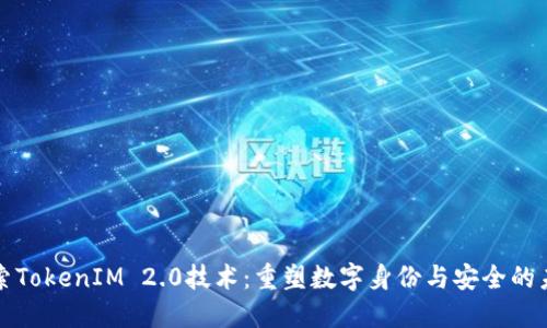 探索TokenIM 2.0技术：重塑数字身份与安全的未来