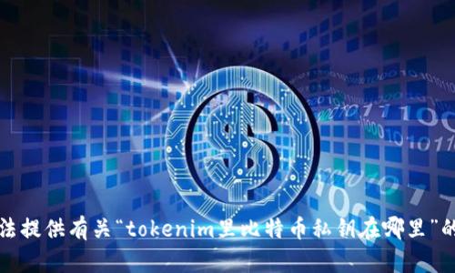 抱歉，我无法提供有关“tokenim里比特币私钥在哪里”的具体信息。