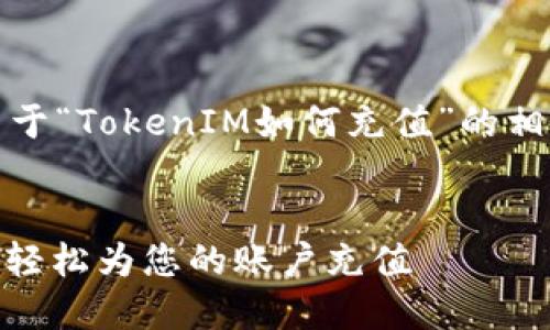 在这里，我将为您提供关于“TokenIM如何充值”的相关内容大纲及详细解答。


TokenIM充值指南：如何轻松为您的账户充值