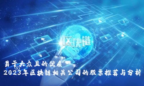 易于大众且的优质
2023年区块链相关公司的股票推荐与分析