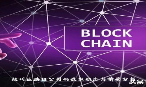 杭州区块链公司的最新动态与前景分析