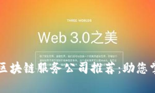 ### 河南区块链服务公司推荐：助您掌握前沿技术