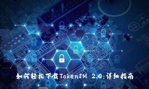 如何轻松下载TokenIM 2.0：详细指南