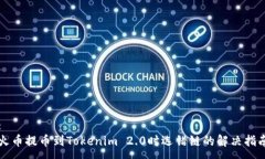 :火币提币到Tokenim 2.0时选错链的解决指南
