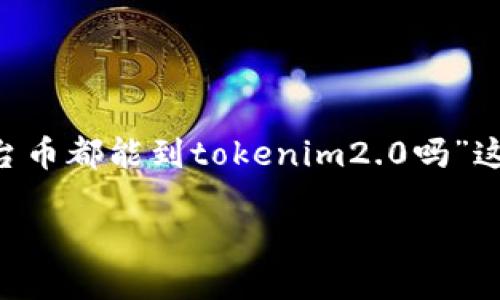 为了确保内容的完整性及易于理解，我将围绕“平台币都能到tokenim2.0吗”这一主题进行整理，创造一个的、关键词及内容大纲。

平台币如何顺利迁移到Tokenim 2.0？