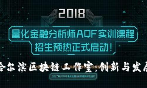 Title: 探索哈尔滨区块链工作室：创新与发展的前沿阵地