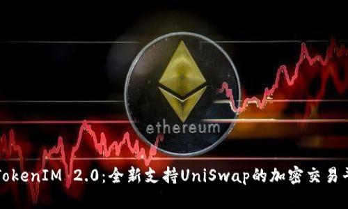 : TokenIM 2.0：全新支持UniSwap的加密交易平台