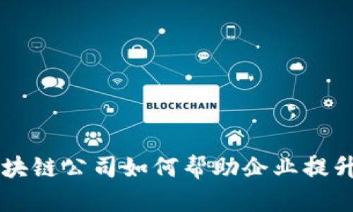 访问区块链公司如何帮助企业提升竞争力