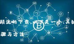 为了帮助您更好地理解和实现视频流的下载，以