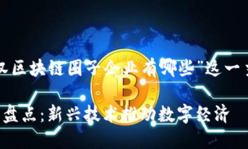 以下是围绕“武汉区块链圈子企业有哪些”这一主题的内容结构。

武汉区块链企业盘点：新兴技术推动数字经济