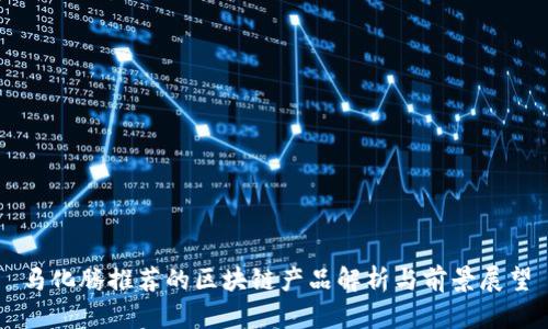 马化腾推荐的区块链产品解析与前景展望