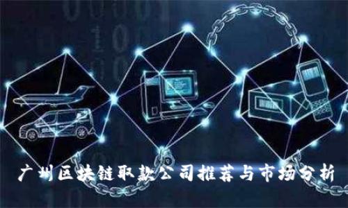 广州区块链取款公司推荐与市场分析