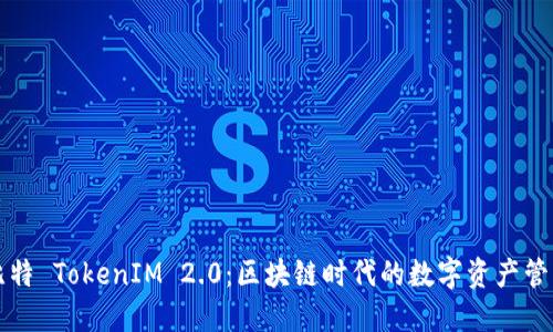 了解巴比特 TokenIM 2.0：区块链时代的数字资产管理新体验
