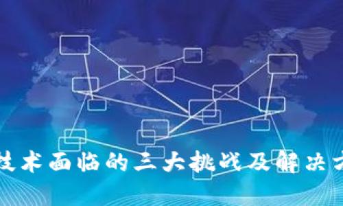区块链技术面临的三大挑战及解决方案探讨