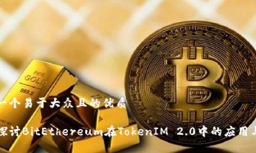 思考一个易于大众且的优质

深入探讨BitEthereum在TokenIM 2.0中的应用与前景