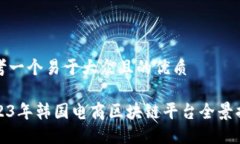 思考一个易于大众且的优质2023年韩国电商区块链