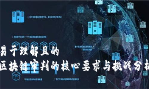 易于理解且的
区块链审判的核心要求与挑战分析