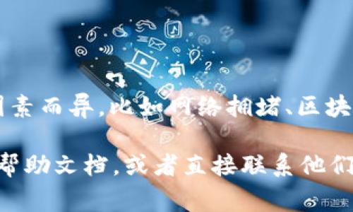 我没有实时的交易或支付信息，但一般而言，TokenIM的到账时间可能会因多种因素而异，比如网络拥堵、区块确认时间等。通常情况下，在完成交易后，数字资产会在几分钟到几小时之间到账。

如果你在使用TokenIM时遇到具体的到账延迟问题，建议你查看TokenIM的官方帮助文档，或者直接联系他们的客服以获取更准确的信息和解决方案。