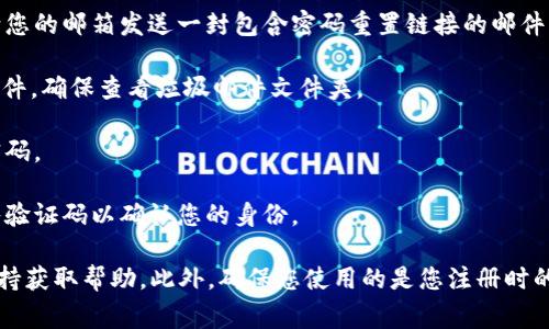 如果您在寻找 tokenim 密码提示或重置密码的相关信息，可以查看以下几个常见步骤：

1. **登录页面**: 首先，在 tokenim 的登录页面，通常会有一个“忘记密码？”或“重置密码”的链接。点击该链接。

2. **邮箱验证**: 输入您注册时使用的邮箱地址。系统会向您的邮箱发送一封包含密码重置链接的邮件。

3. **检查邮箱**: 登陆您的邮箱，查找来自 tokenim 的邮件，确保查看垃圾邮件文件夹。

4. **重置密码**: 点击邮件中的链接，按照指示设置新的密码。

5. **安全提示**: 如有必要，可能需要回答安全问题或输入验证码以确认您的身份。

如果在以上步骤中遇到困难，建议联系 tokenim 的客服支持获取帮助。此外，确保您使用的是您注册时的邮箱，并仔细阅读系统发送的相关邮件，以便顺利找回密码。