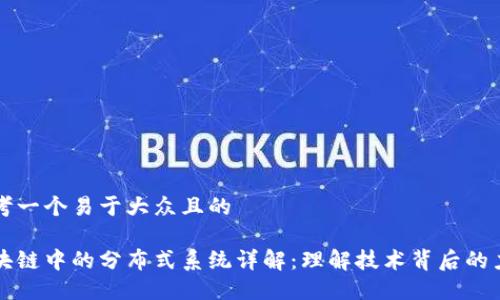 思考一个易于大众且的

区块链中的分布式系统详解：理解技术背后的力量