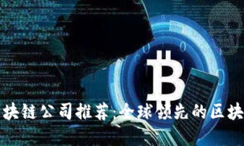 最正宗的区块链公司推荐:全球领先的区块链企业一览
