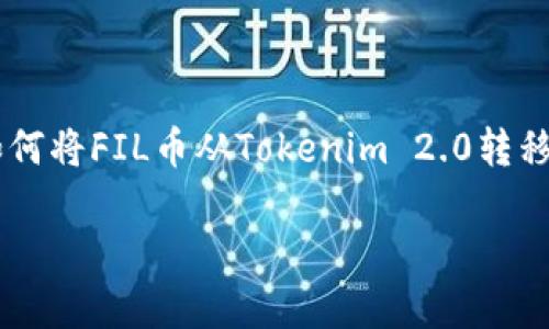 在这个信息丰富的时代，了解如何在加密货币交易平台之间转移资产是十分重要的。本文将详细探讨如何将FIL币从Tokenim 2.0转移到火币交易所。本文的介绍将涵盖必要的步骤、注意事项以及相关问题的解答，帮助读者顺利完成转账。

如何将FIL币从Tokenim 2.0转到火币交易所？