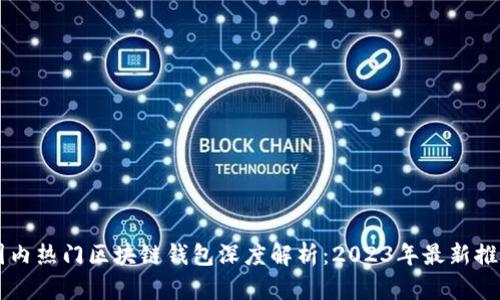 国内热门区块链钱包深度解析：2023年最新推荐
