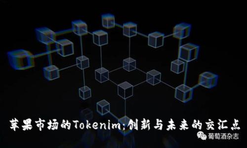 苹果市场的Tokenim：创新与未来的交汇点