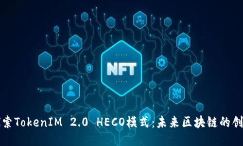 深入探索TokenIM 2.0 HECO模式：未来区块链的创新之路