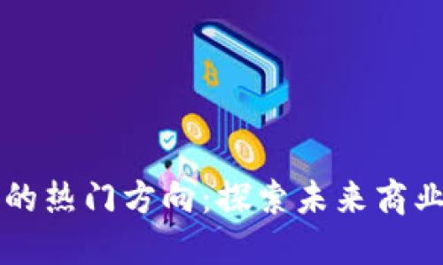 区块链创业的热门方向：探索未来商业的无限可能