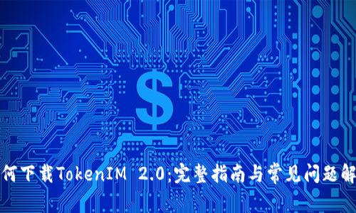 如何下载TokenIM 2.0：完整指南与常见问题解答