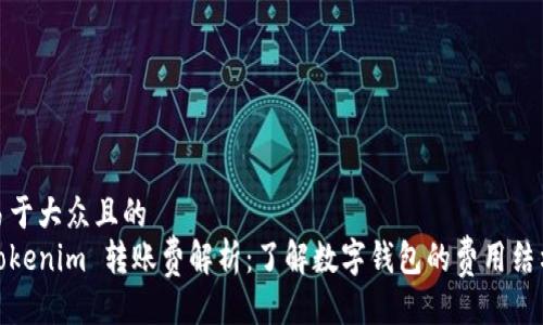 易于大众且的
Tokenim 转账费解析：了解数字钱包的费用结构