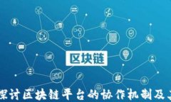 深入探讨区块链平台的协作机制及其应用