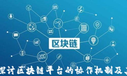 深入探讨区块链平台的协作机制及其应用