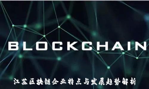   
江苏区块链企业特点与发展趋势解析
