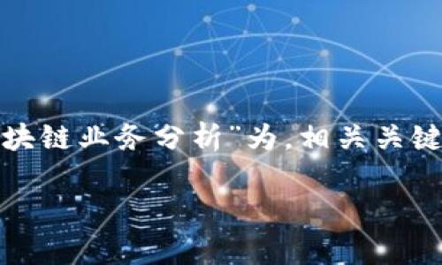 以下是您所要求的格式和内容。将以“第一创业的区块链业务分析”为，相关关键词为“第一创业, 区块链, 区块链业务, 金融科技”。

第一创业的区块链业务分析