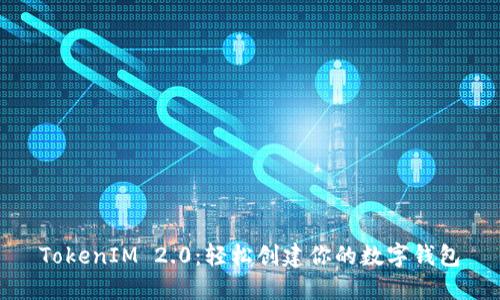 TokenIM 2.0：轻松创建你的数字钱包