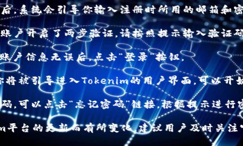 要登录Tokenim，用户可以遵循以下步骤：

1. **访问官网**：打开浏览器，输入Tokenim的官方网站地址。

2. **查找登录入口**：在主页上，找到“登录”或“登录到账户”等相关链接，通常位于页面的右上角或显眼位置。

3. **输入账户信息**：点击登录后，系统会引导你输入注册时所用的邮箱和密码。确保信息输入准确。

4. **两步验证（如适用）**：如果账户开启了两步验证，请按照提示输入验证码。

5. **点击“登录”**：确认输入的账户信息无误后，点击“登录”按钮。

6. **进入账户**：成功登录后，你将被引导进入Tokenim的用户界面，可以开始使用平台的各项功能。

7. **忘记密码**：如果你忘记密码，可以点击“忘记密码”链接，根据提示进行密码重置。

请注意，具体步骤可能因Tokenim平台的更新而有所变化，建议用户及时关注官网的信息。