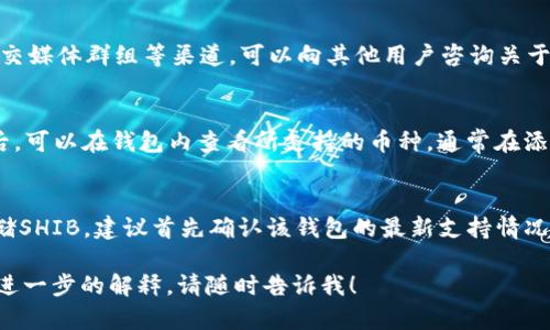 在进入具体内容之前，我们先明确有关TokenIM和SHIB（Shiba Inu）的一些背景。

### TokenIM与SHIB简介

- **TokenIM**是一款加密货币钱包，支持多种数字资产的存储和管理功能。
- **SHIB**是Shiba Inu币的简称，是一种基于Ethereum区块链的加密货币，被许多用户视为“狗狗币的杀手”。

那么，你的问题是“TokenIM不支持SHIB吗？”下面是相关信息的详细解释。

### TokenIM的支持情况

1. **钱包支持的资产**：
   - 不同的钱包对加密货币的支持程度可能不同。
   - TokenIM作为一款相对流行的数字货币钱包，通常支持市面上许多主流的加密货币，但并不是所有币种。

2. **对于SHIB的支持**：
   - 根据最新的信息，TokenIM并不全面支持SHIB。
   - 尽管SHIB是以太坊上的代币，但并不是每一个以太坊支持的钱包都自动支持所有ERC-20代币。

### 如何确认TokenIM是否支持SHIB

1. **官方渠道查询**：
   - 可以访问TokenIM的官方网站或其官方社交媒体，查看最新的支持币种列表。
  
2. **用户反馈**：
   - 在加密货币的相关论坛、社交媒体群组等渠道，可以向其他用户咨询关于TokenIM支持SHIB的情况。

3. **应用内检查**：
   - 下载并安装TokenIM应用后，可以在钱包内查看所支持的币种，通常在添加代币的选项中可以找到。

### 结论
如果你正在考虑使用TokenIM存储SHIB，建议首先确认该钱包的最新支持情况，以确保你的资产安全。

如果你有其他方面的问题或需要进一步的解释，请随时告诉我！