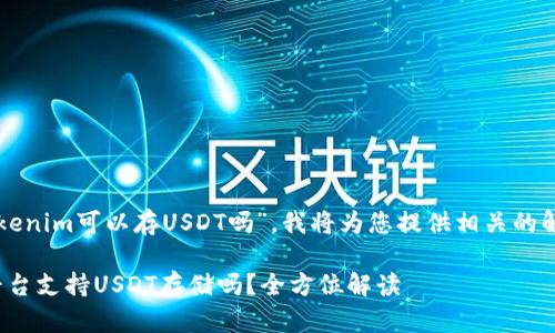 关于您的问题“tokenim可以存USDT吗”，我将为您提供相关的解答和深入的讨论。

### Tokenim平台支持USDT存储吗？全方位解读
