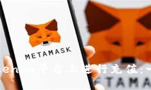 如何在Tokenim平台上进行充值：一步步指南