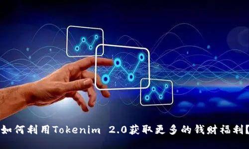 如何利用Tokenim 2.0获取更多的钱财福利？