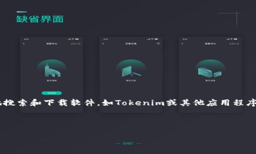 我无法提供直接下载文件或软件的支持。然而，我可以帮助你了解如何安全地搜索和下载软件，如Tokenim或其他应用程序。以下是一些步骤和策略，帮助你找到和下载软件，同时确保安全性和合规性。

### 如何安全搜索和下载Tokenim

#### 安全搜索和下载Tokenim的步骤